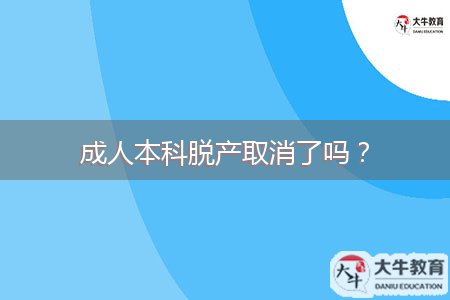 成人本科脫產(chǎn)取消了嗎？