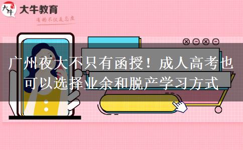 廣州夜大不只有函授！成人高考也可以選擇業(yè)余和脫產(chǎn)學(xué)習(xí)方式