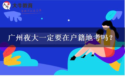 廣州夜大一定要在戶(hù)籍地考嗎？