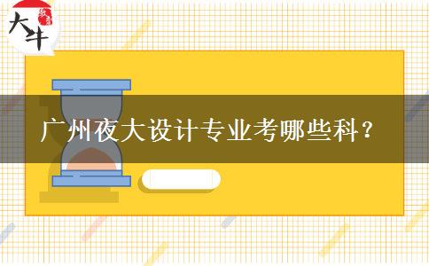 廣州夜大設(shè)計(jì)專業(yè)考哪些科？