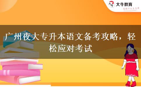 廣州夜大專升本語文備考攻略，輕松應(yīng)對考試
