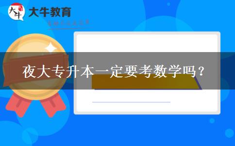 夜大專升本一定要考數(shù)學(xué)嗎？
