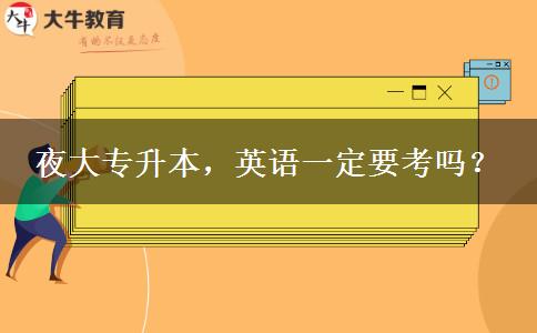 夜大專升本，英語一定要考嗎？