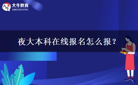 夜大本科在線報(bào)名怎么報(bào)？