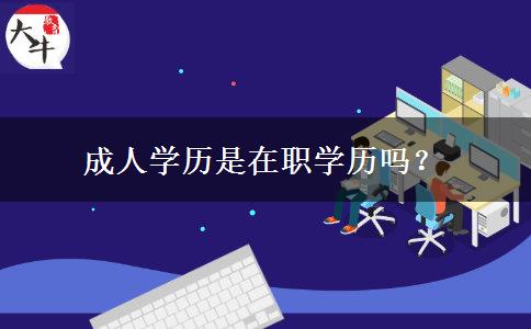 成人學(xué)歷是在職學(xué)歷嗎？