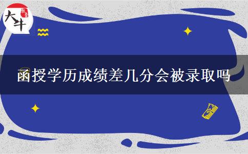 函授學(xué)歷成績差幾分會(huì)被錄取嗎