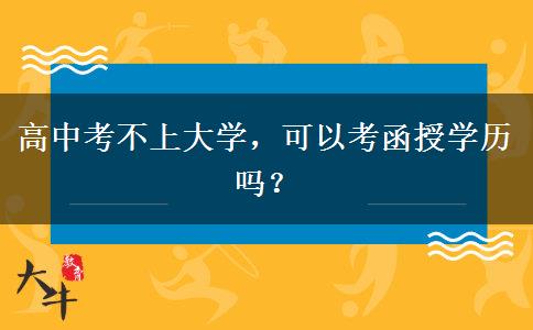 高中考不上大學，可以考函授學歷嗎？