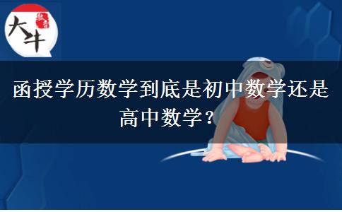 函授學歷數(shù)學到底是初中數(shù)學還是高中數(shù)學？