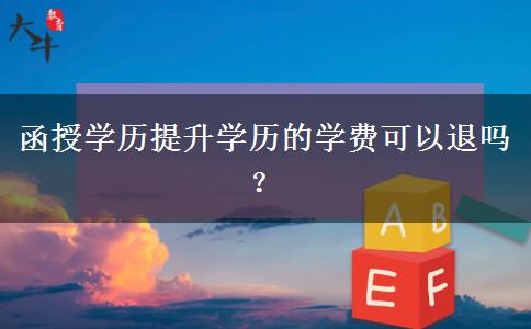 函授學(xué)歷提升學(xué)歷的學(xué)費(fèi)可以退嗎？