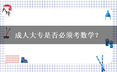 成人大專是否必須考數(shù)學(xué)？