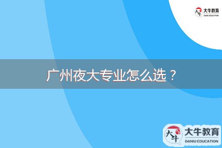 廣州夜大專業(yè)怎么選？