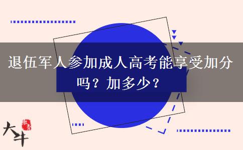 退伍軍人參加成人高考能享受加分嗎？加多少？