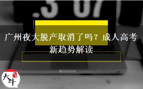 廣州夜大脫產(chǎn)取消了嗎？成人高考新趨勢(shì)解讀