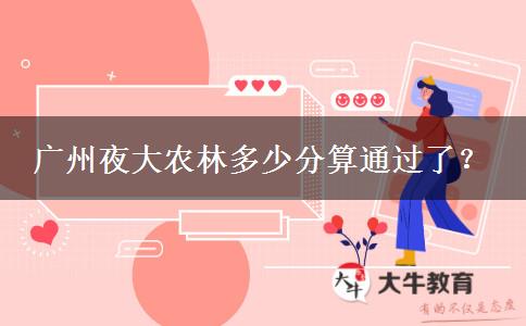 廣州夜大農(nóng)林多少分算通過了？
