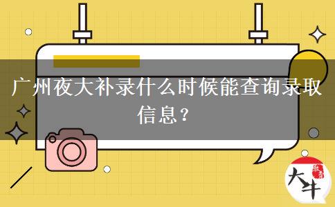 廣州夜大補錄什么時候能查詢錄取信息？