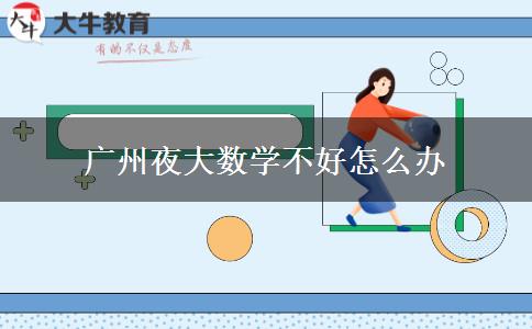 廣州夜大數(shù)學不好怎么辦