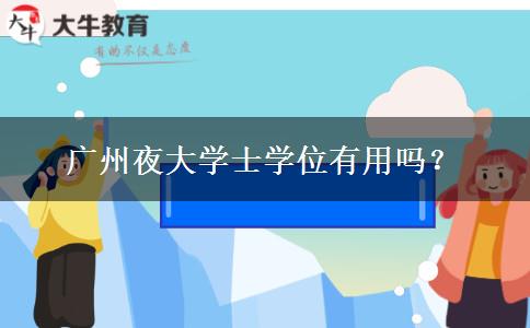 廣州夜大學(xué)士學(xué)位有用嗎？