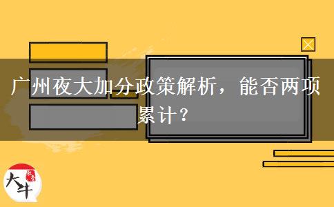 廣州夜大加分政策解析，能否兩項(xiàng)累計(jì)？