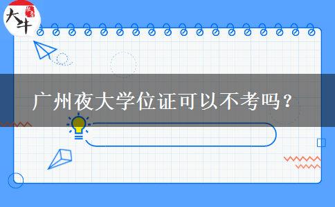 廣州夜大學(xué)位證可以不考嗎？