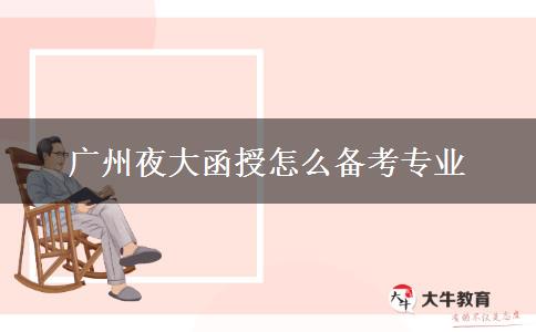 廣州夜大函授怎么備考專(zhuān)業(yè)