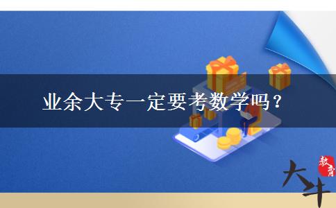 業(yè)余大專一定要考數(shù)學嗎？