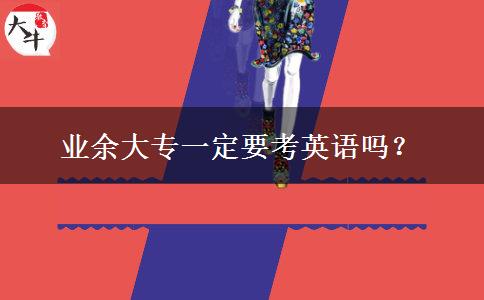 業(yè)余大專一定要考英語(yǔ)嗎？