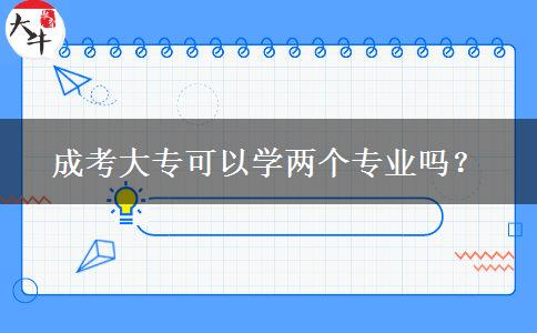 成考大?？梢詫W(xué)兩個專業(yè)嗎？