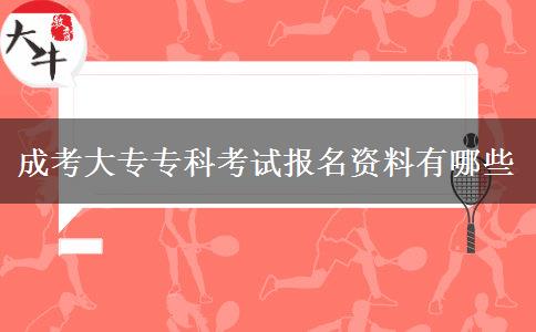 成考大專(zhuān)專(zhuān)科考試報(bào)名資料有哪些