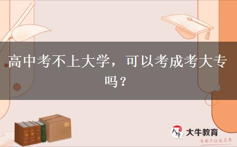 高中考不上大學(xué)，可以考成考大專嗎？