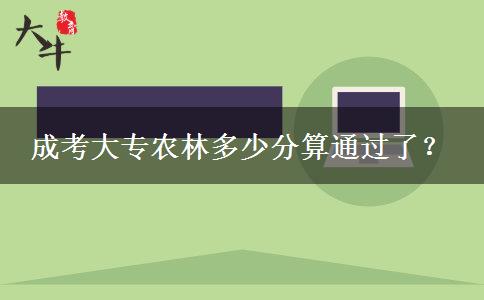 成考大專農(nóng)林多少分算通過了？