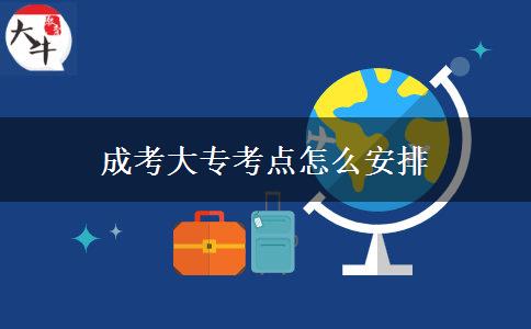 成考大?？键c怎么安排
