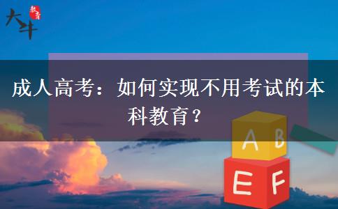 成人高考：如何實(shí)現(xiàn)不用考試的本科教育？