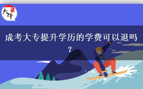 成考大專提升學(xué)歷的學(xué)費(fèi)可以退嗎？
