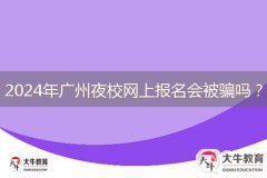 2024年廣州夜校網(wǎng)上報(bào)名會被騙嗎？