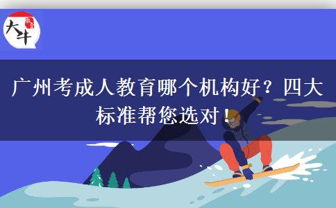 廣州考成人教育哪個(gè)機(jī)構(gòu)好？四大標(biāo)準(zhǔn)幫您選對(duì)