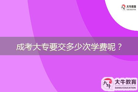 成考大專要交多少次學費呢？
