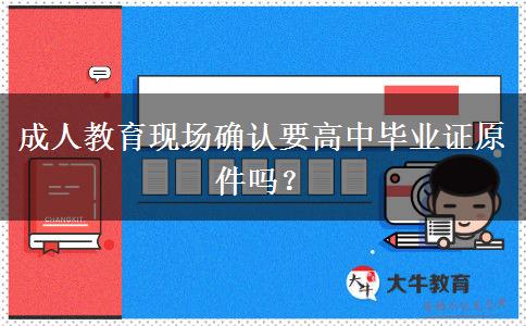 成人教育現(xiàn)場確認(rèn)要高中畢業(yè)證原件嗎？