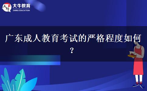 廣東成人教育考試的嚴(yán)格程度如何？