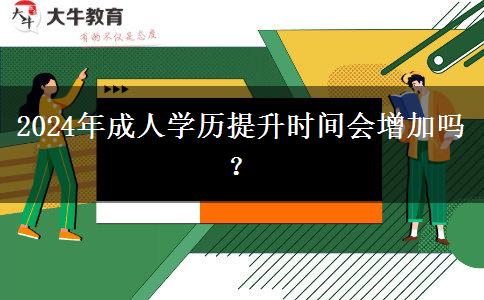 2024年成人學(xué)歷提升時間會增加嗎？