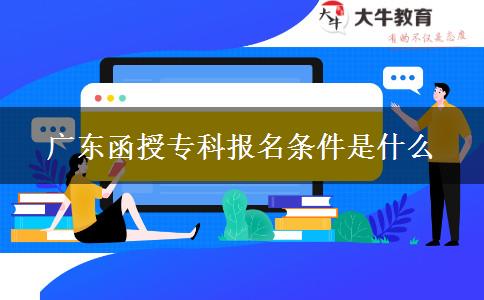 廣東函授?？茍?bào)名條件是什么