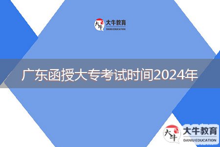 廣東函授大?？荚嚂r(shí)間2024年