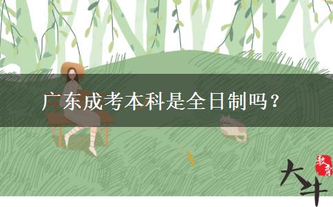廣東成考本科是全日制嗎？