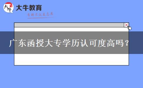廣東函授大專學(xué)歷認(rèn)可度高嗎？
