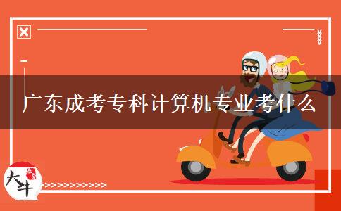 廣東成考?？朴嬎銠C專業(yè)考什么