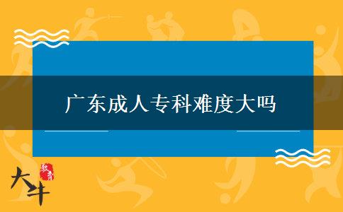 廣東成人?？齐y度大嗎