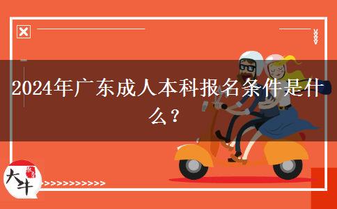 2024年廣東成人本科報(bào)名條件是什么？