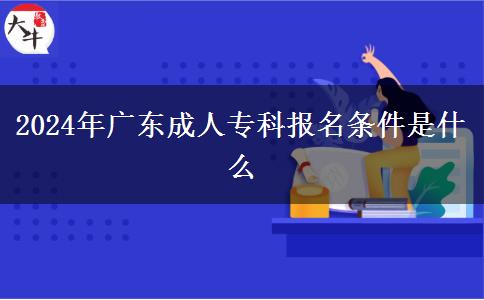 2024年廣東成人?？茍竺麠l件是什么