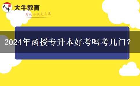 2024年函授專升本好考嗎考幾門(mén)？