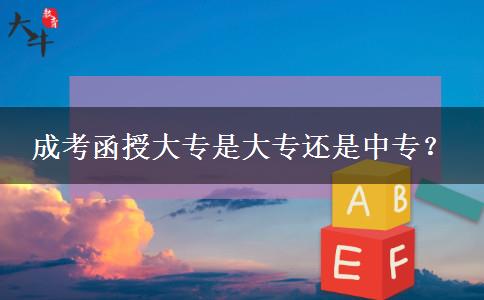 成考函授大專是大專還是中專？