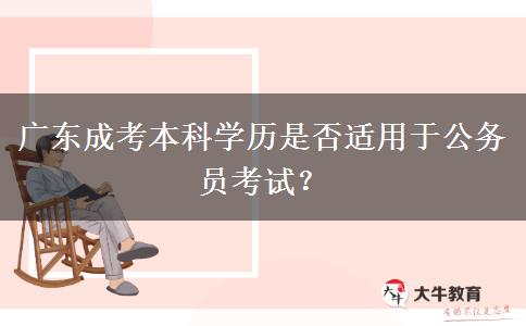 廣東成考本科學歷是否適用于公務員考試？